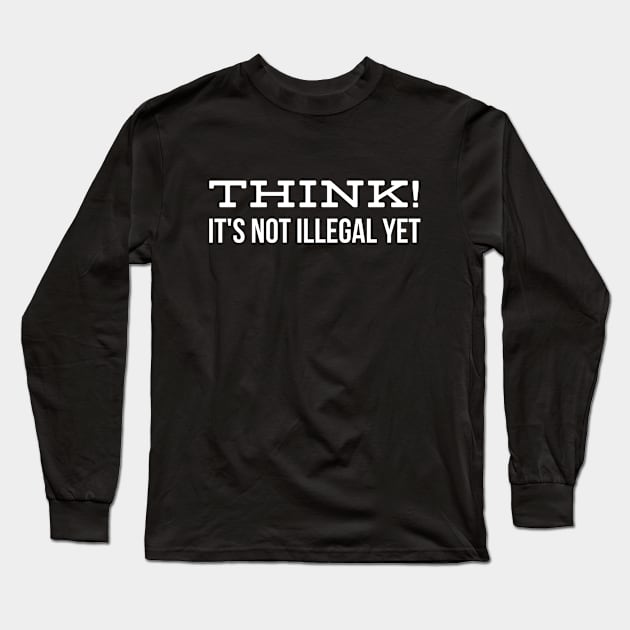 Think! It's Not Illegal Yet - Funny Sayings Long Sleeve T-Shirt by Textee Store